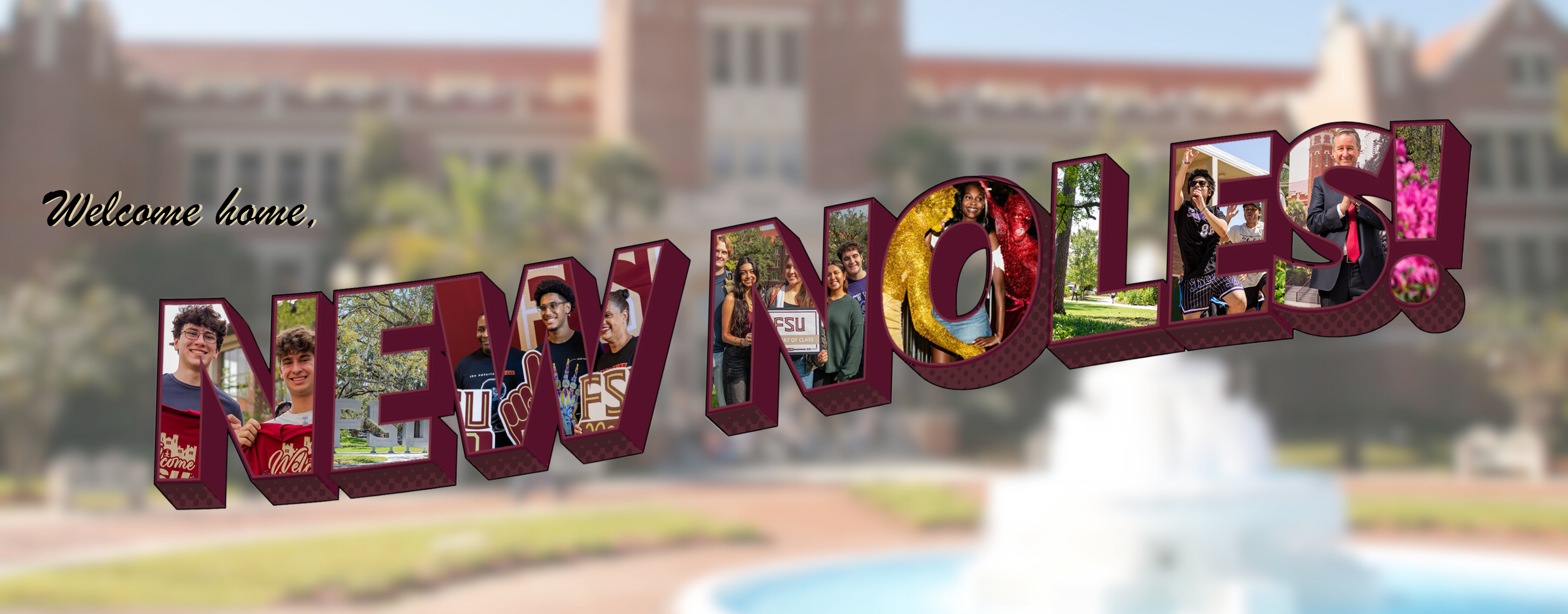 A graphic banner featuring the text "Welcome home, NEW NOLES!" in large, 3D-effect letters filled with photos of students and campus scenes at Florida State University. The background is a soft-focus image of a university building and fountain.
